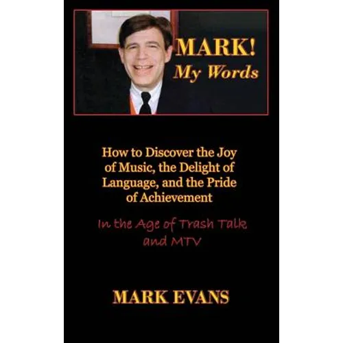 Mark! My Words (How to Discover the Joy of Music, the Delight of Language, and the Pride of Achievement in the Age of Trash Talk and MTV)