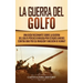 La Guerra del Golfo: Una Guía Fascinante sobre la Guerra del Golfo Pérsico Dirigida por Estados Unidos contra Irak por su Invasión y Anexión de Kuwait