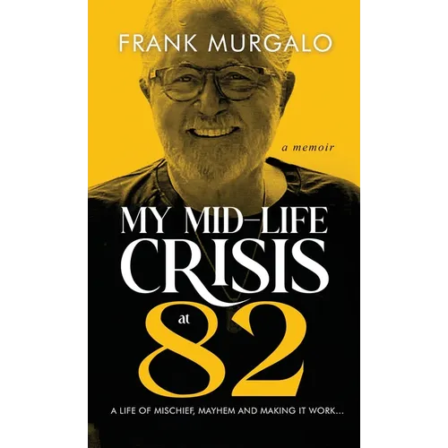My Mid-life Crisis at 82: A Life of Mischief, Mayhem, and Making it Work...