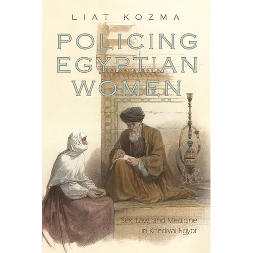 Policing Egyptian Women: Sex, Law, and Medicine in Khedival Egypt