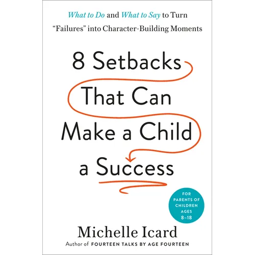 Eight Setbacks That Can Make a Child a Success: What to Do and What to Say to Turn Failures Into Character-Building Moments