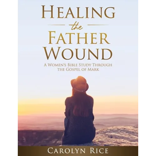 Healing the Father Wound: A Women's Bible Study through the Gospel of Mark