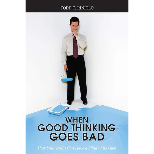 When Good Thinking Goes Bad: How Your Brain Can Have a Mind of Its Own