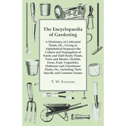 The Encyclopaedia of Gardening - A Dictionary of Cultivated Plants, Giving in Alphabetical Sequence the Culture and Propagation of Hardy and Half-Hard
