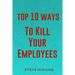 Top 10 Ways To Kill Your Employees