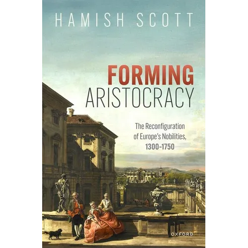 Forming Aristocracy: The Reconfiguration of Europe's Nobilities, 1300-1750