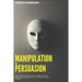 Manipulation and Persuasion: Learn how to Influence Human Behavior, Dark Psychology, Hypnosis, Mind Control and Analyze People