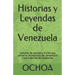 Historias y Leyendas de Venezuela: Historias de realidad y ficción que narran la idiosincrasia del venezolano y sus creencias de ultratumba