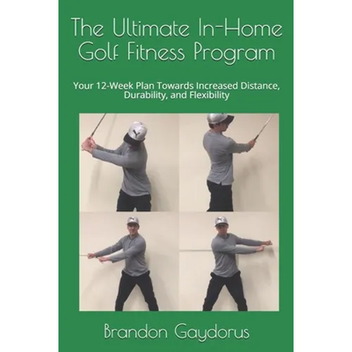 The Ultimate In-Home Golf Fitness Program: Your 12-Week Plan Towards Increased Distance, Durability, and Flexibility