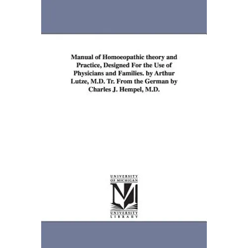 Manual of Homoeopathic theory and Practice, Designed For the Use of Physicians and Families. by Arthur Lutze, M.D. Tr. From the German by Charles J. H