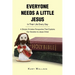 Everyone Needs a Little Jesus In Their Life Every Day: A Simple Christian Perspective That Explains Our Devotion to Jesus Christ
