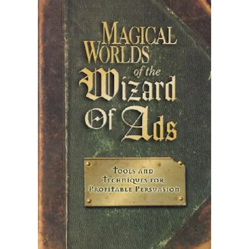 Magical Worlds of the Wizard of Ads: Tools and Techniques for Profitable Persuasion