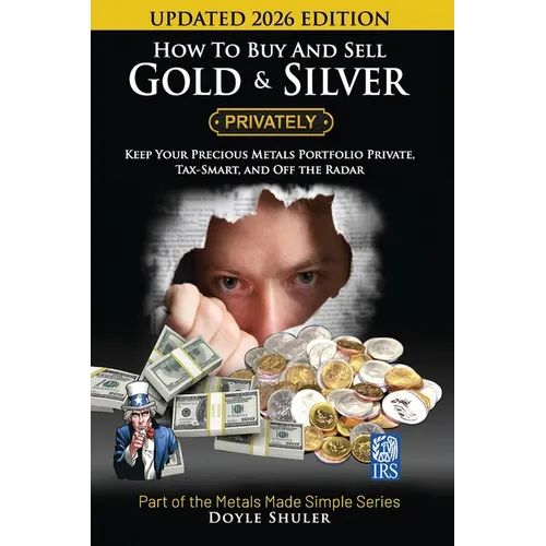 How To Buy And Sell Gold & Silver PRIVATELY: Must Know Strategies To Keep Your Portfolio Private, Stay In The IRS's Good Graces, Know Your Tax Require