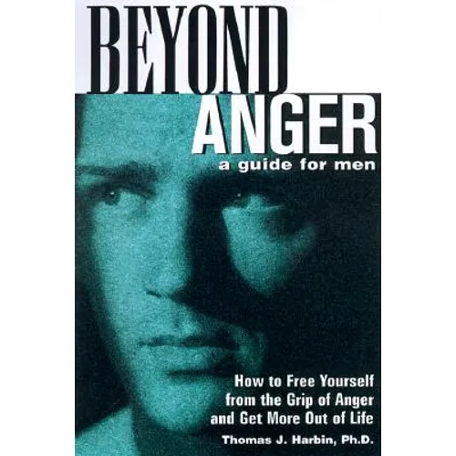 Beyond Anger: A Guide for Men: How to Free Yourself from the Grip of Anger and Get More Out of Life