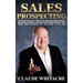 Sales Prospecting: The Ultimate Guide To Referral Prospecting, Social Contact Marketing, Telephone Prospecting, And Cold Calling To Find