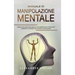Manuale Di Manipolazione Mentale: I Segreti Della Psicologia Oscura, Guida Avanzata Sulle Tecniche Per Convincere Le Persone E Influenzare Le Loro Dec
