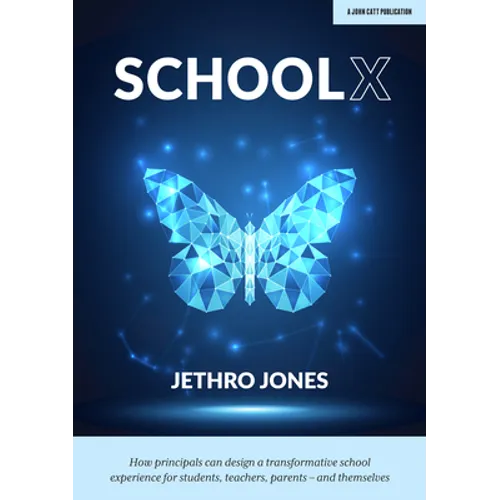 Schoolx: How Principals Can Design a Transformative School Experience for Students, Teachers, Parents - And Themselves: How Principals Can Design a Tr