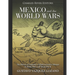 Mexico and the World Wars: The History of Germany's Efforts to Involve Mexico in World War I and World War II