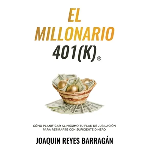 El Millonario 401k: Cómo Planificar al Máximo Tu Plan de Jubilación para Retirarte con Suficiente Dinero