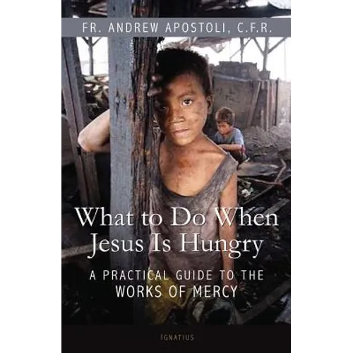 What to Do When Jesus Is Hungry: A Practical Guide to the Works of Mercy