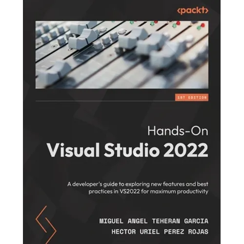 Hands-On Visual Studio 2022: A developer's guide to exploring new features and best practices in VS2022 for maximum productivity