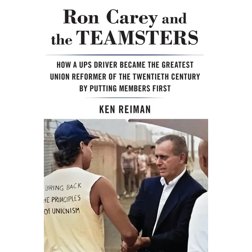 Ron Carey and the Teamsters: How a Ups Driver Became the Greatest Union Reformer of the 20th Century by Putting Members First