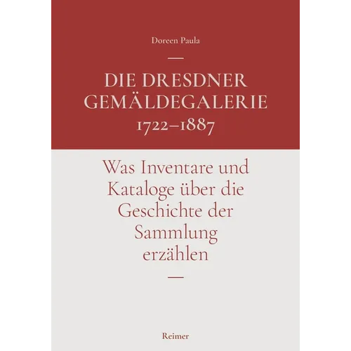 Die Dresdner Gemaldegalerie 1722-1887: Was Inventare Und Kataloge Uber Die Geschichte Der Sammlung Erzahlen