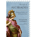 The Life of Alcibiades: Dangerous Ambition and the Betrayal of Athens