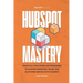 HubSpot Mastery: Practical Strategies and Processes to Master Marketing, Sales, and Customer Service with HubSpot