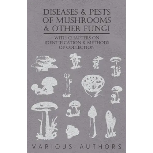 Diseases and Pests of Mushrooms and Other Fungi - With Chapters on Disease, Insects, Sanitation and Pest Control