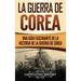 La Guerra de Corea: Una Guía Fascinante de la Historia de la Guerra de Corea