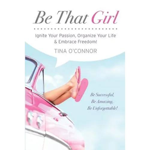 Be That Girl: Ignite Your Passion, Organize Your Life & Embrace Freedom