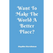 Want To Make The World A Better Place?
