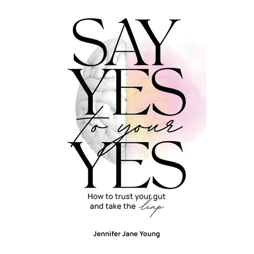 Say Yes to Your YES: How to Trust Your Gut and Take the Leap