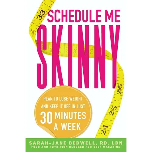 Schedule Me Skinny: Plan to Lose Weight and Keep It Off in Just 30 Minutes a Week