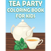 Tea Party Coloring Book For Kids: Fun Tea Time Activity Book For Boys And Girls With Illustrations of Tea