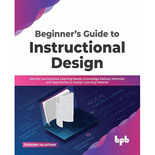 Beginner's Guide to Instructional Design: Identify and Examine Learning Needs, Knowledge Delivery Methods, and Approaches to Design Learning Material