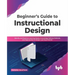 Beginner's Guide to Instructional Design: Identify and Examine Learning Needs, Knowledge Delivery Methods, and Approaches to Design Learning Material