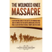 The Wounded Knee Massacre: A Captivating Guide to the Battle of Wounded Knee and Its Impact on the Native Americans after the Final Clash between Fede