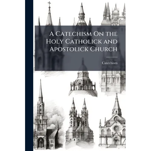 A Catechism On the Holy Catholick and Apostolick Church