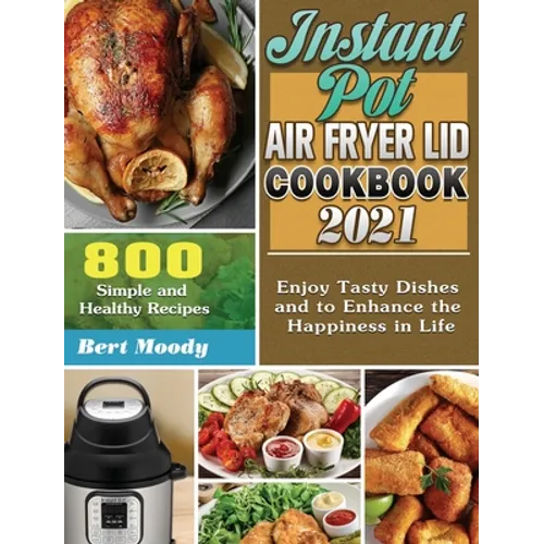 Instant Pot Air Fryer Lid Cookbook 2021: 800 Simple and Healthy Recipes to Enjoy Tasty Dishes and to Enhance the Happiness in Life