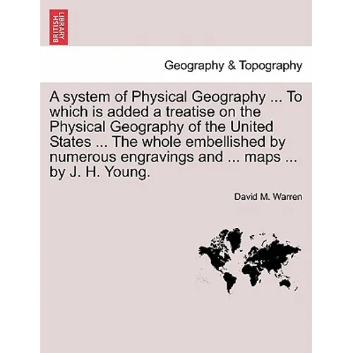 A System of Physical Geography ... to Which Is Added a Treatise on the Physical Geography of the United States ... the Whole Embellished by Numerous E