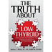 The Truth About Low Thyroid: Stories of Hope and Healing for Those Suffering with Hashimoto's Low Thyroid Disease