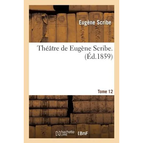 Théâtre de Eugène Scribe, Tome 12. L'Héritière Le Coiffeur et le perruquier: La Mansarde des artistes La Haine d'une femme Vatel La Quarantaine