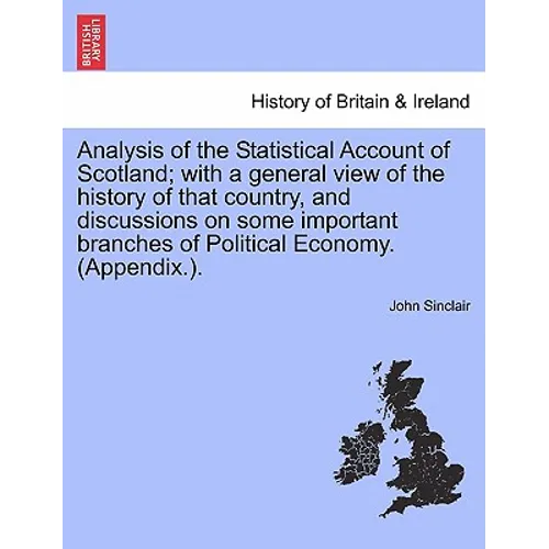 Analysis of the Statistical Account of Scotland; with a general view of the history of that country, and discussions on some important branches of Pol