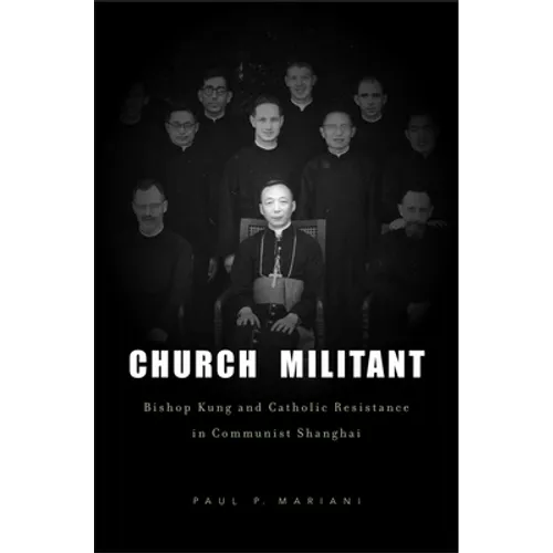 Church Militant: Bishop Kung and Catholic Resistance in Communist Shanghai