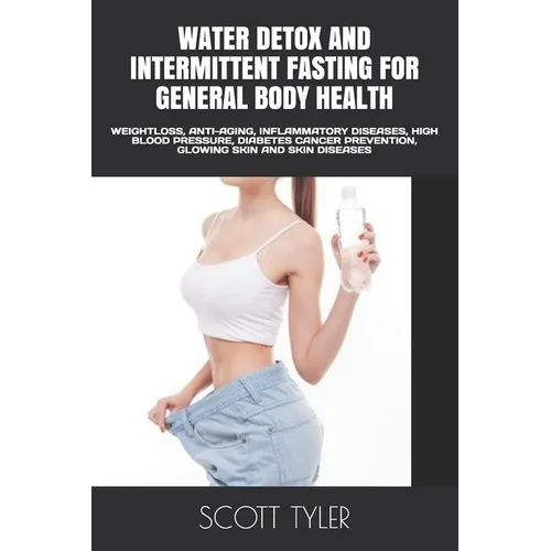 Water Detox and Intermittent Fasting for General Body Health: Weightloss, Anti-Aging, Inflammatory Diseases, High Blood Pressure, Diabetes Cancer Prev