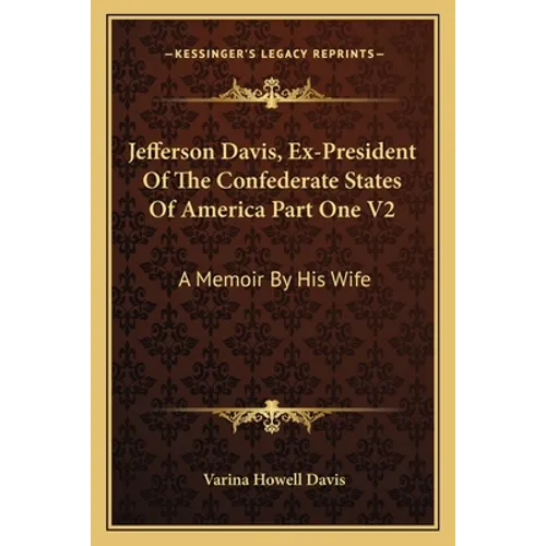 Jefferson Davis, Ex-President Of The Confederate States Of America Part One V2: A Memoir By His Wife