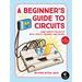 A Beginner's Guide to Circuits: Nine Simple Projects with Lights, Sounds, and More!