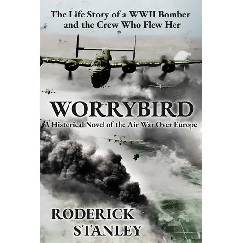 Worrybird: The Life Story of a WWII Bomber and the Crew Who Flew Her